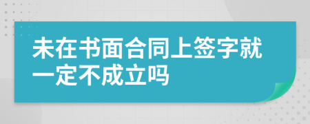 未在书面合同上签字就一定不成立吗