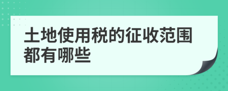 土地使用税的征收范围都有哪些