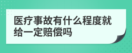 医疗事故有什么程度就给一定赔偿吗