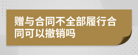 赠与合同不全部履行合同可以撤销吗