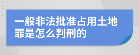 一般非法批准占用土地罪是怎么判刑的