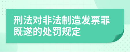 刑法对非法制造发票罪既遂的处罚规定