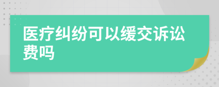 医疗纠纷可以缓交诉讼费吗