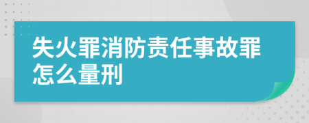 失火罪消防责任事故罪怎么量刑