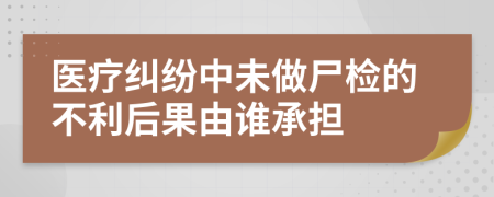 医疗纠纷中未做尸检的不利后果由谁承担