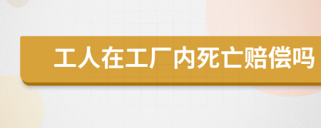 工人在工厂内死亡赔偿吗