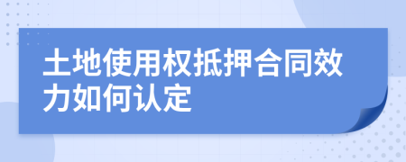 土地使用权抵押合同效力如何认定