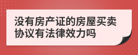 没有房产证的房屋买卖协议有法律效力吗