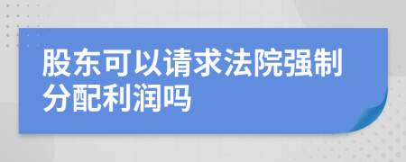 股东可以请求法院强制分配利润吗