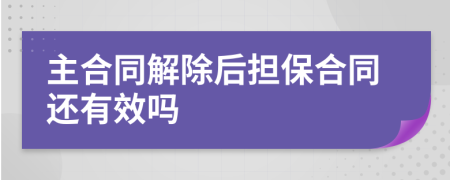 主合同解除后担保合同还有效吗