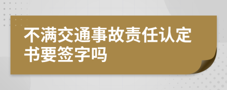 不满交通事故责任认定书要签字吗