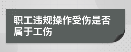 职工违规操作受伤是否属于工伤