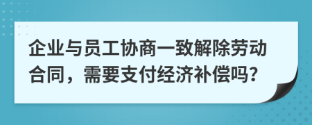 企业与员工协商一致解除劳动合同，需要支付经济补偿吗？