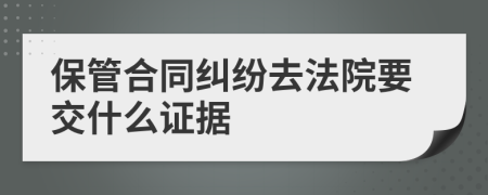 保管合同纠纷去法院要交什么证据