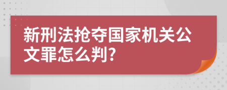 新刑法抢夺国家机关公文罪怎么判?