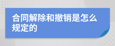 合同解除和撤销是怎么规定的