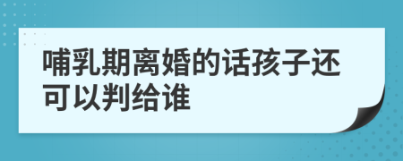 哺乳期离婚的话孩子还可以判给谁