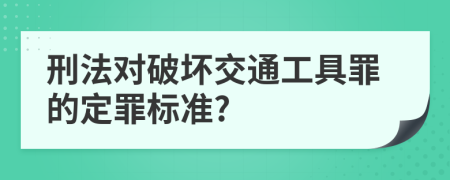 刑法对破坏交通工具罪的定罪标准?