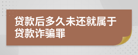 贷款后多久未还就属于贷款诈骗罪