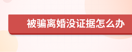 被骗离婚没证据怎么办