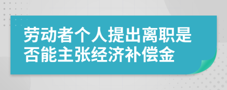 劳动者个人提出离职是否能主张经济补偿金
