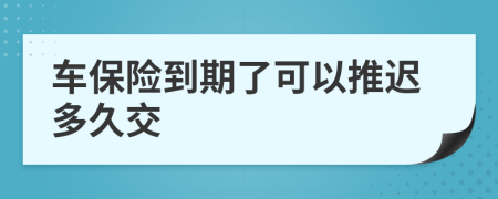 车保险到期了可以推迟多久交