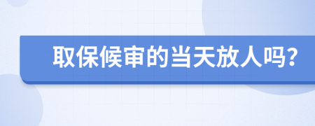 取保候审的当天放人吗？