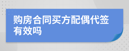 购房合同买方配偶代签有效吗