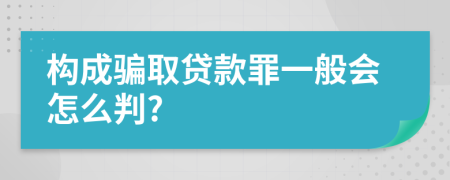 构成骗取贷款罪一般会怎么判?