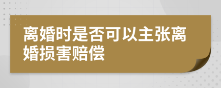 离婚时是否可以主张离婚损害赔偿