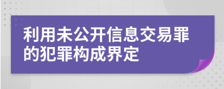 利用未公开信息交易罪的犯罪构成界定