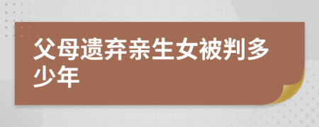 父母遗弃亲生女被判多少年