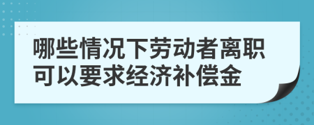 哪些情况下劳动者离职可以要求经济补偿金