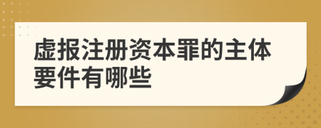 虚报注册资本罪的主体要件有哪些