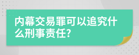 内幕交易罪可以追究什么刑事责任?