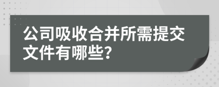 公司吸收合并所需提交文件有哪些？