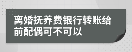 离婚抚养费银行转账给前配偶可不可以