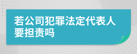 若公司犯罪法定代表人要担责吗