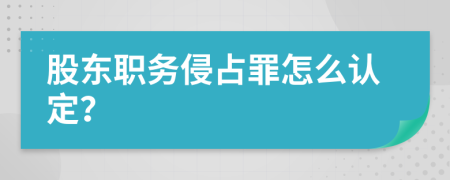 股东职务侵占罪怎么认定？