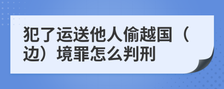 犯了运送他人偷越国（边）境罪怎么判刑