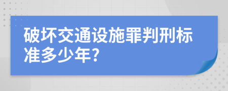 破坏交通设施罪判刑标准多少年?