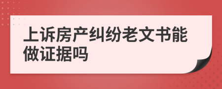 上诉房产纠纷老文书能做证据吗