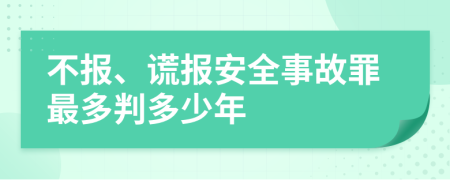 不报、谎报安全事故罪最多判多少年