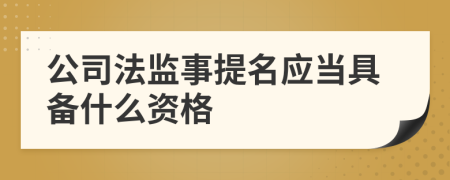 公司法监事提名应当具备什么资格