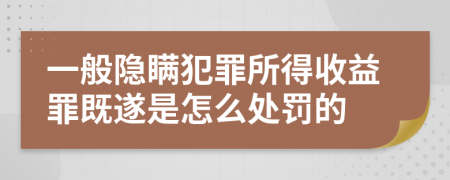 一般隐瞒犯罪所得收益罪既遂是怎么处罚的