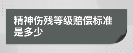 精神伤残等级赔偿标准是多少