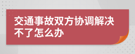 交通事故双方协调解决不了怎么办