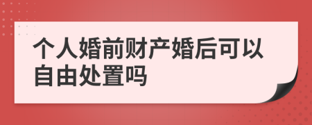 个人婚前财产婚后可以自由处置吗