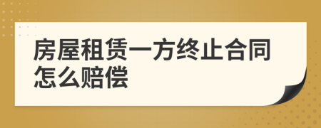 房屋租赁一方终止合同怎么赔偿