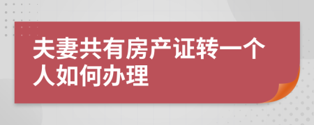 夫妻共有房产证转一个人如何办理